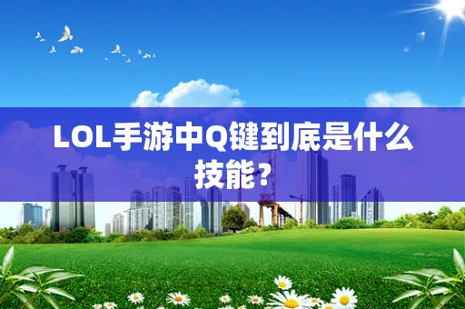 LOL手游中Q键到底是什么技能？