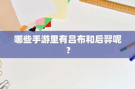 哪些手游里有吕布和后羿呢？