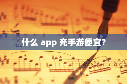 什么 app 充手游便宜？