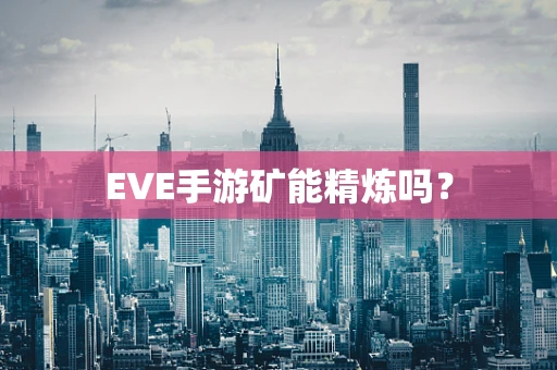 EVE手游矿能精炼吗？