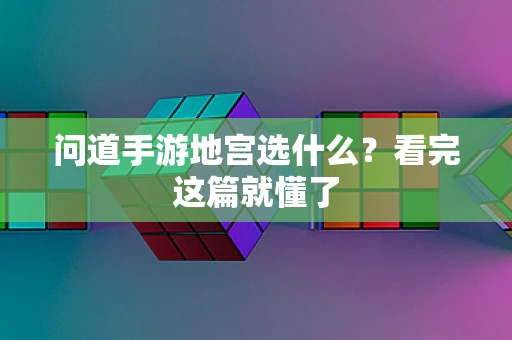 问道手游地宫选什么？看完这篇就懂了