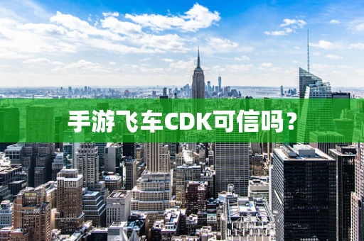 手游飞车CDK可信吗？