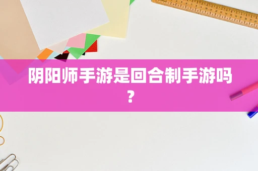 阴阳师手游是回合制手游吗？