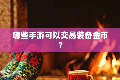 哪些手游可以交易装备金币？