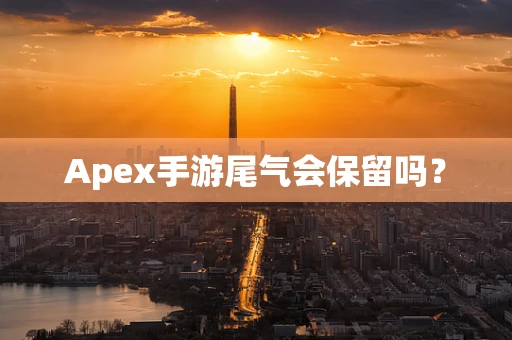 Apex手游尾气会保留吗？