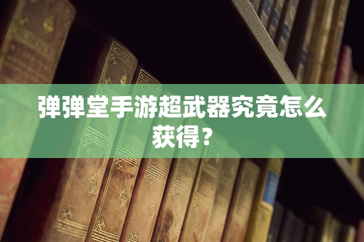 弹弹堂手游超武器究竟怎么获得？