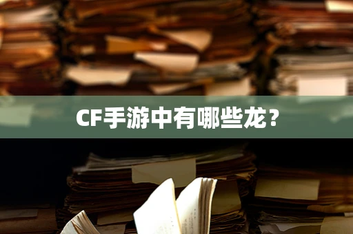 CF手游中有哪些龙？